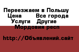 Переезжаем в Польшу › Цена ­ 1 - Все города Услуги » Другие   . Мордовия респ.